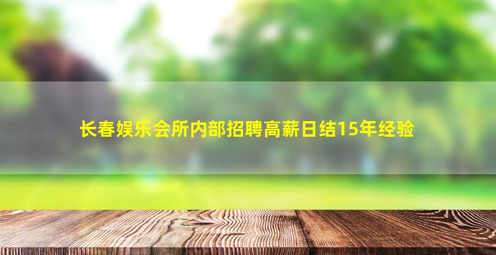 长春娱乐会所内部招聘高薪日结15年经验